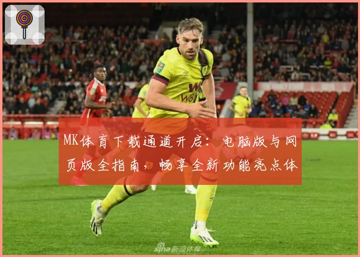 MK体育下载通道开启：电脑版与网页版全指南，畅享全新功能亮点体验