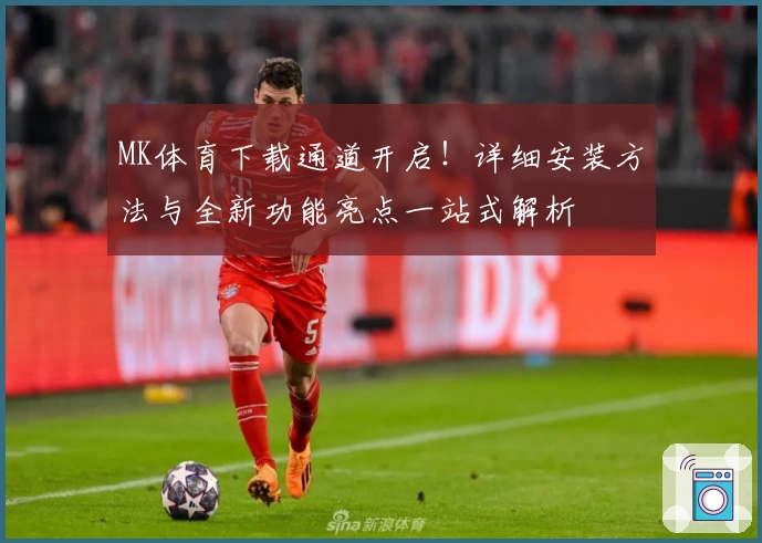 MK体育下载通道开启！详细安装方法与全新功能亮点一站式解析