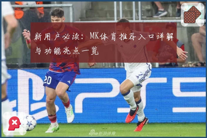 新用户必读：MK体育推荐入口详解与功能亮点一览