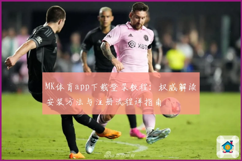 MK体育app下载登录教程：权威解读安装方法与注册流程详指南