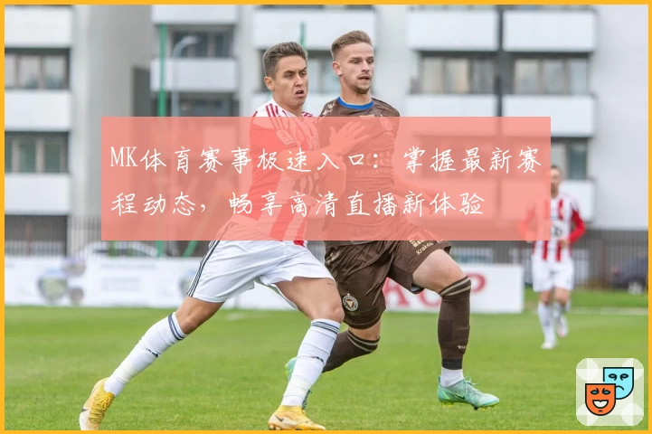 MK体育赛事极速入口:掌握最新赛程动态,畅享高清直播新体验