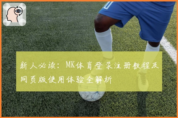 新人必读：MK体育登录注册教程及网页版使用体验全解析