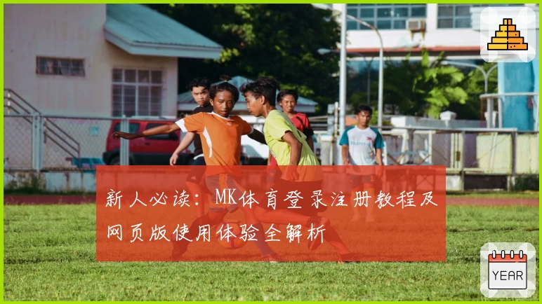 新人必读：MK体育登录注册教程及网页版使用体验全解析