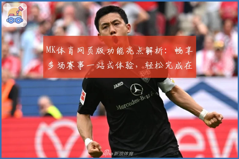 MK体育网页版功能亮点解析:畅享多场赛事一站式体验,轻松完成在线注册与使用技巧分享