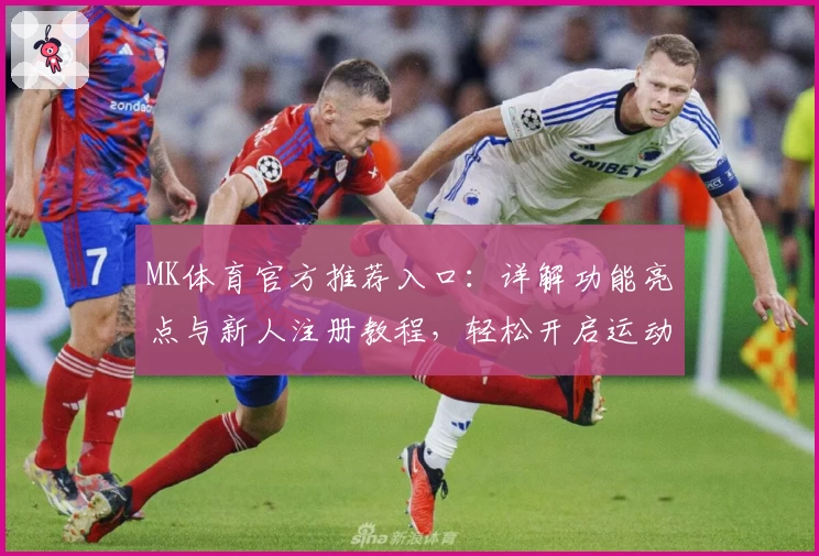 MK体育官方推荐入口：详解功能亮点与新人注册教程，轻松开启运动激情新体验