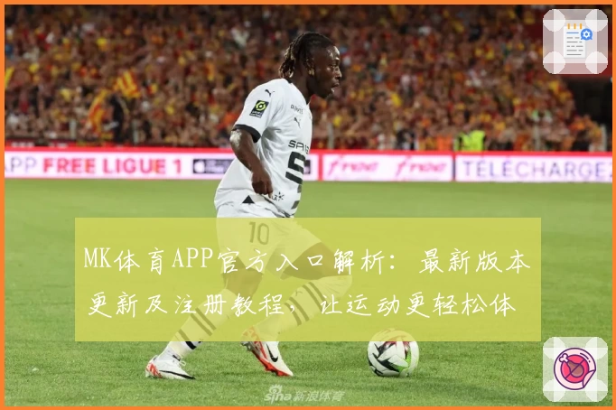 MK体育APP官方入口解析：最新版本更新及注册教程，让运动更轻松体验