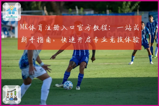 MK体育注册入口官方教程：一站式新手指南，快速开启专业竞技体验