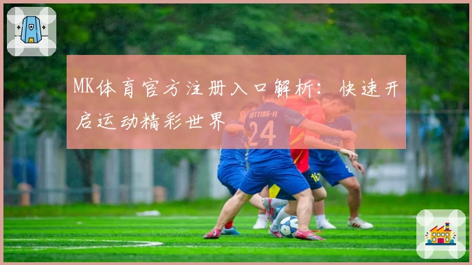 MK体育官方注册入口解析：快速开启运动精彩世界