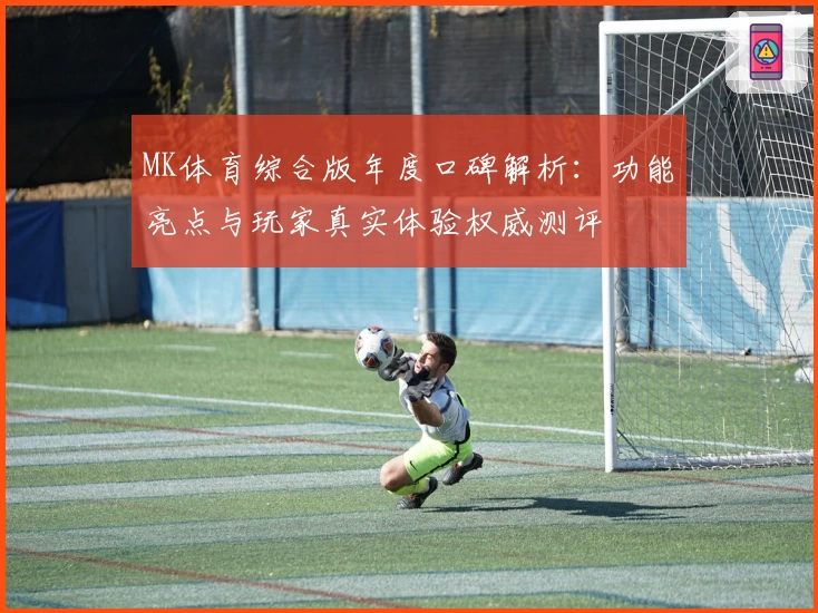 MK体育综合版年度口碑解析：功能亮点与玩家真实体验权威测评
