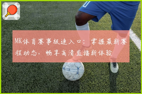 MK体育赛事极速入口:掌握最新赛程动态,畅享高清直播新体验