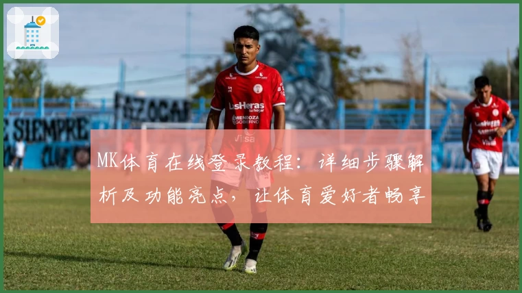 MK体育在线登录教程：详细步骤解析及功能亮点，让体育爱好者畅享便捷体验