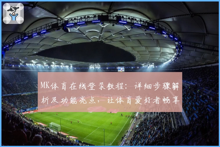 MK体育在线登录教程：详细步骤解析及功能亮点，让体育爱好者畅享便捷体验