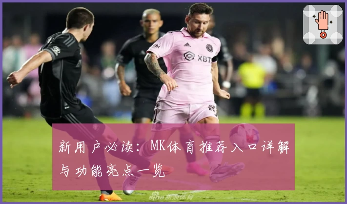 新用户必读：MK体育推荐入口详解与功能亮点一览