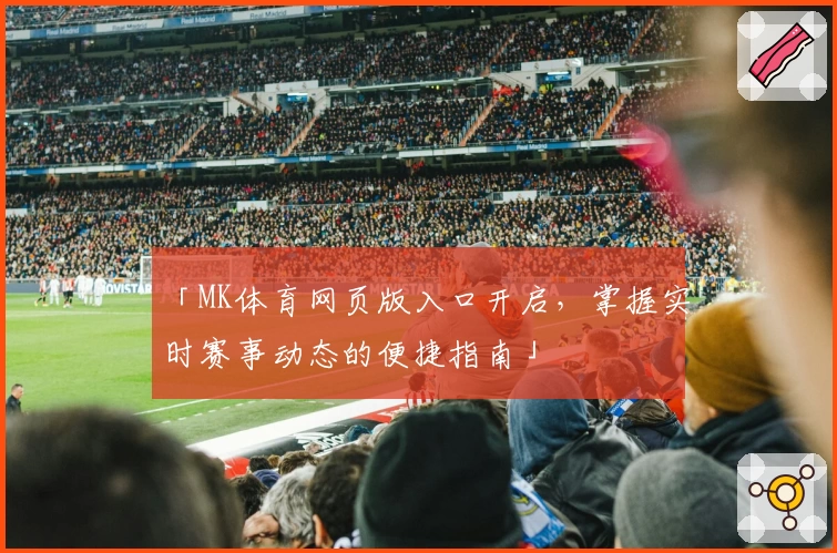 「MK体育网页版入口开启，掌握实时赛事动态的便捷指南」