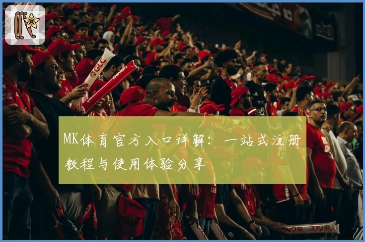 MK体育官方入口详解：一站式注册教程与使用体验分享