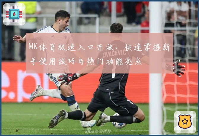 MK体育极速入口开放，快速掌握新手使用技巧与热门功能亮点