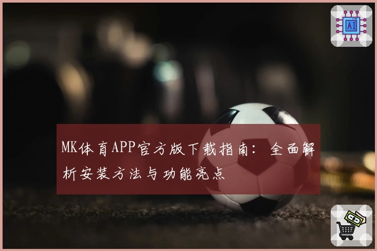 MK体育APP官方版下载指南：全面解析安装方法与功能亮点
