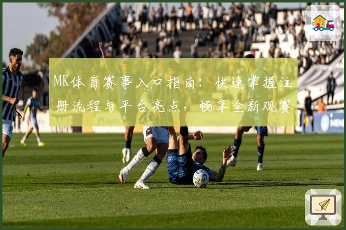 MK体育赛事入口指南：快速掌握注册流程与平台亮点，畅享全新观赛体验