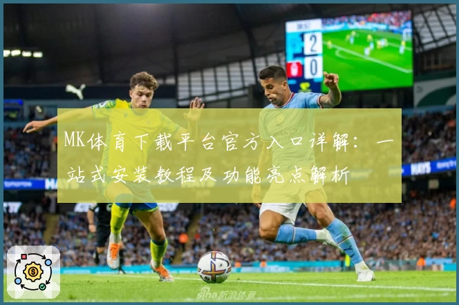 MK体育下载平台官方入口详解：一站式安装教程及功能亮点解析