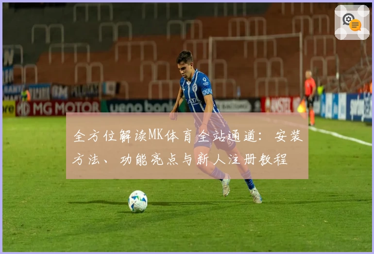 全方位解读MK体育全站通道：安装方法、功能亮点与新人注册教程