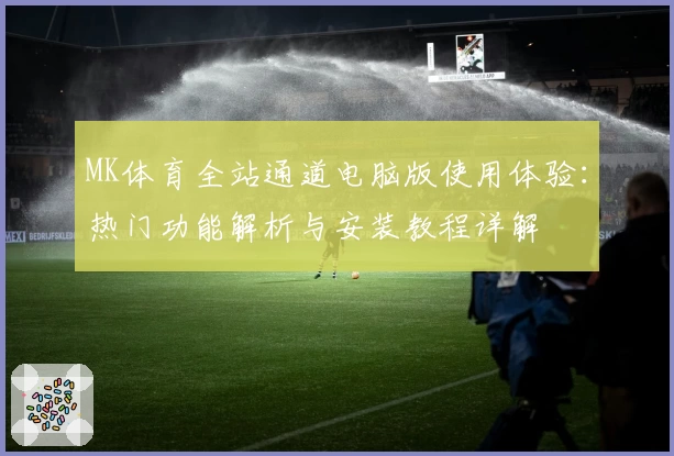 MK体育全站通道电脑版使用体验:热门功能解析与安装教程详解