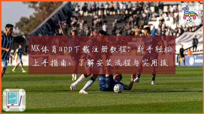 MK体育app下载注册教程：新手轻松上手指南，了解安装流程与实用技能