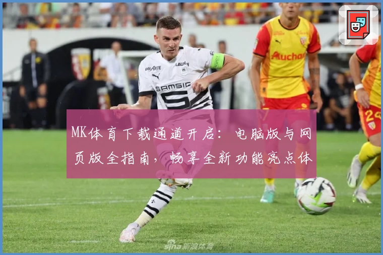 MK体育下载通道开启：电脑版与网页版全指南，畅享全新功能亮点体验