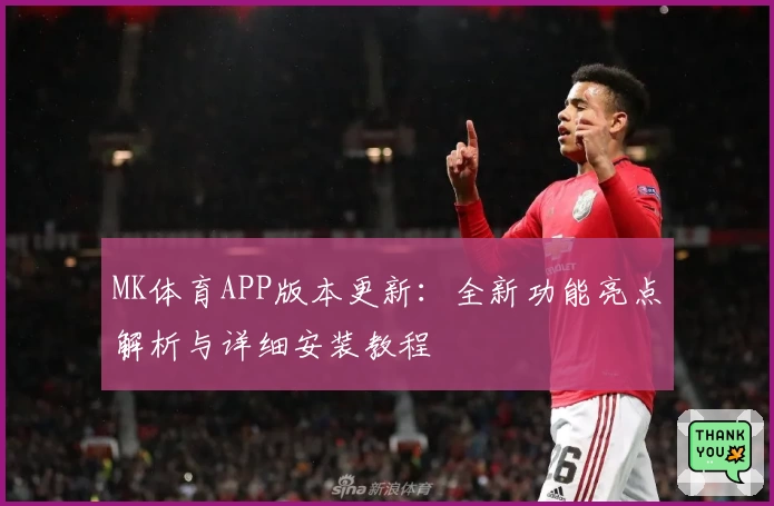 MK体育APP版本更新：全新功能亮点解析与详细安装教程