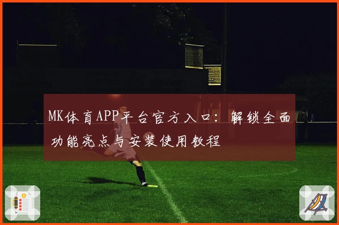 MK体育APP平台官方入口：解锁全面功能亮点与安装使用教程