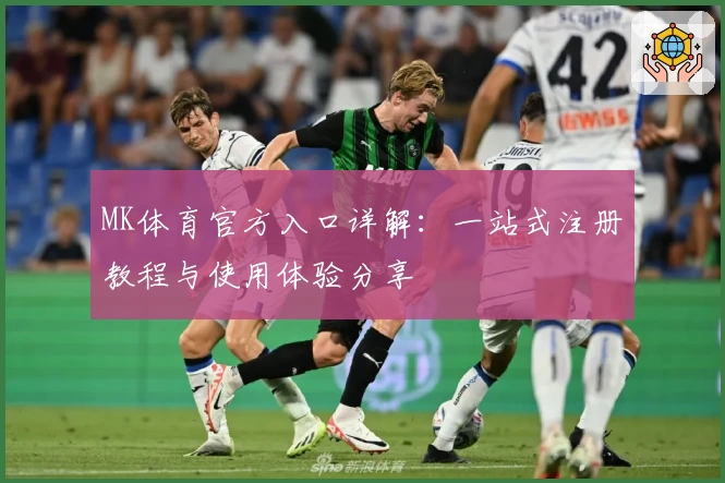 MK体育官方入口详解：一站式注册教程与使用体验分享