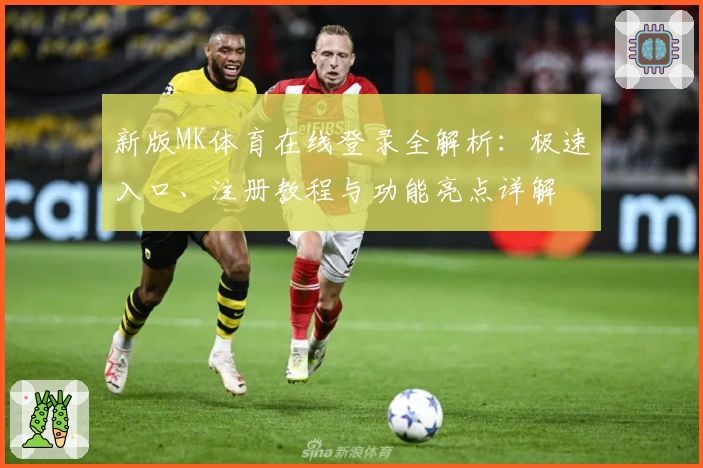 新版MK体育在线登录全解析：极速入口、注册教程与功能亮点详解