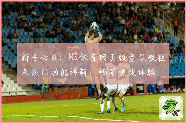 新手必看：MK体育网页版登录教程及热门功能详解，畅享便捷体验