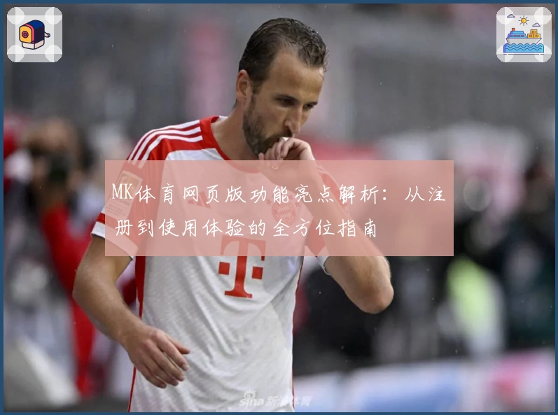 MK体育网页版功能亮点解析：从注册到使用体验的全方位指南