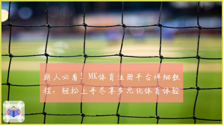 新人必看！MK体育注册平台详细教程，轻松上手尽享多元化体育体验