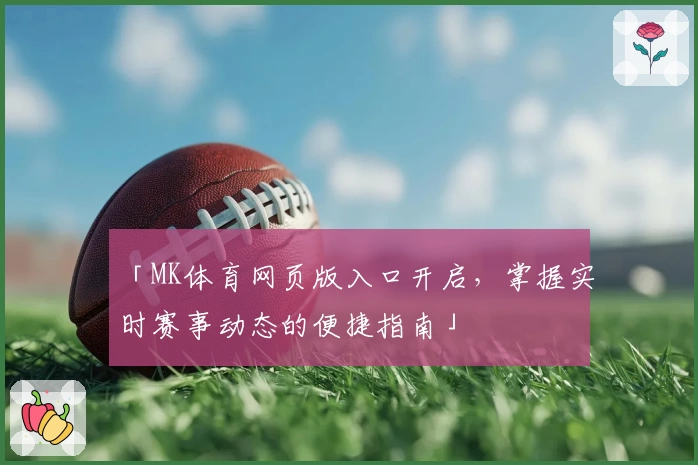 「MK体育网页版入口开启，掌握实时赛事动态的便捷指南」