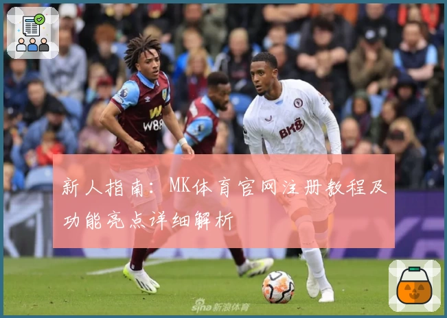 新人指南：MK体育官网注册教程及功能亮点详细解析