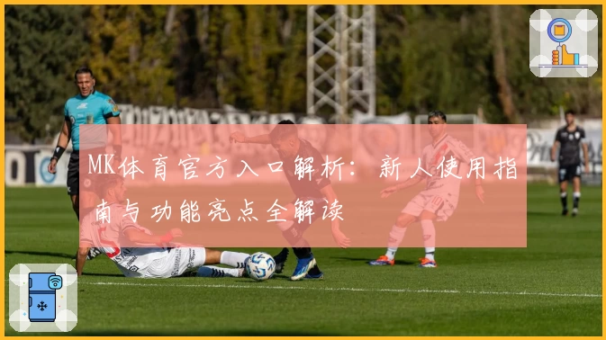 MK体育官方入口解析：新人使用指南与功能亮点全解读