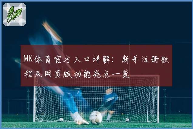 MK体育官方入口详解：新手注册教程及网页版功能亮点一览