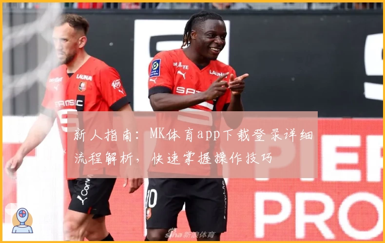 新人指南：MK体育app下载登录详细流程解析，快速掌握操作技巧