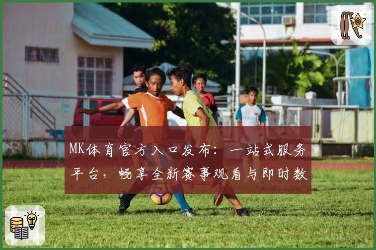 MK体育官方入口发布：一站式服务平台，畅享全新赛事观看与即时数据体验