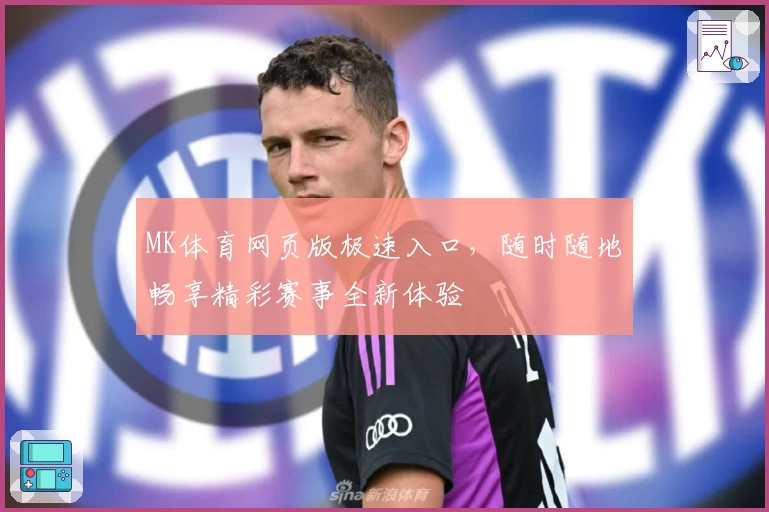 MK体育网页版极速入口,随时随地畅享精彩赛事全新体验