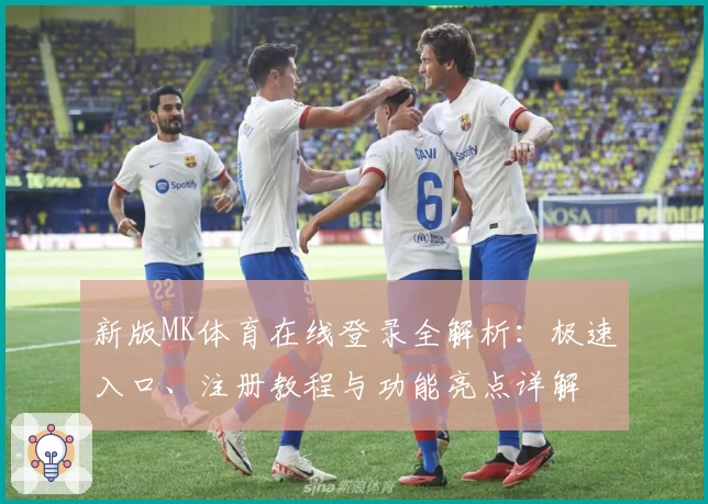 新版MK体育在线登录全解析：极速入口、注册教程与功能亮点详解