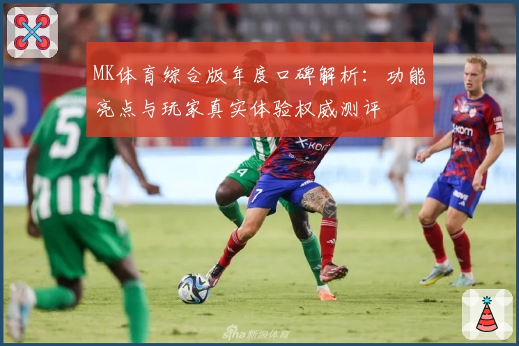 MK体育综合版年度口碑解析：功能亮点与玩家真实体验权威测评