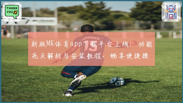 新版MK体育app下载平台上线:功能亮点解析与安装教程,畅享便捷操作体验