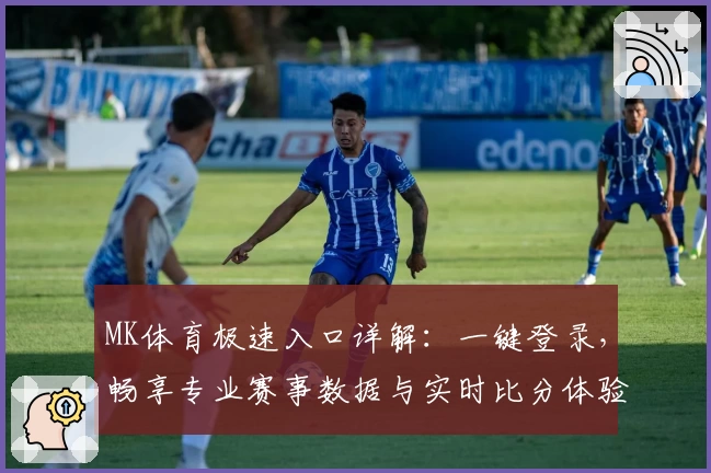 MK体育极速入口详解：一键登录，畅享专业赛事数据与实时比分体验