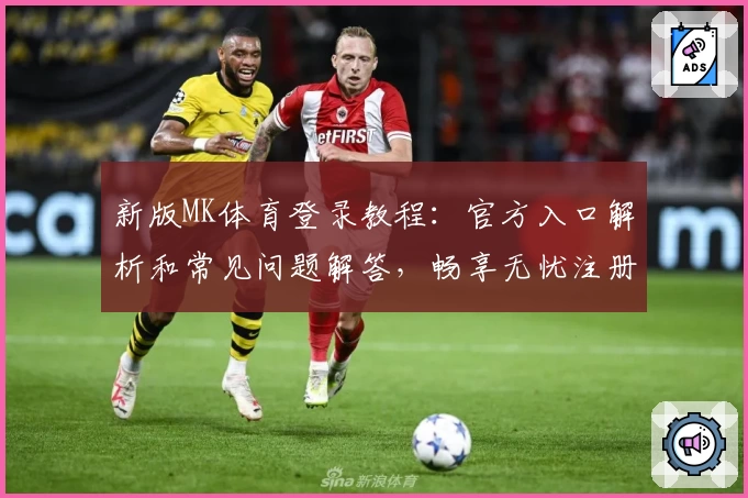 新版MK体育登录教程:官方入口解析和常见问题解答,畅享无忧注册体验