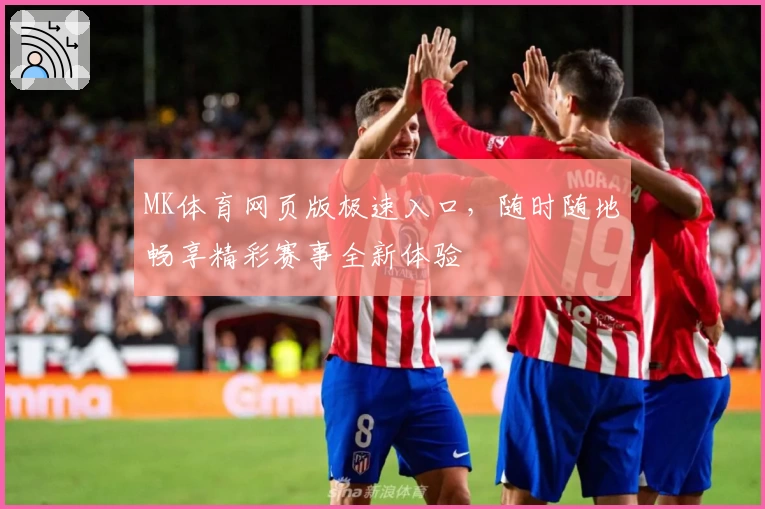 MK体育网页版极速入口，随时随地畅享精彩赛事全新体验