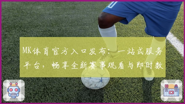 MK体育官方入口发布：一站式服务平台，畅享全新赛事观看与即时数据体验