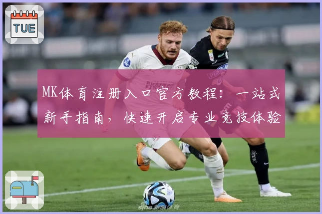 MK体育注册入口官方教程：一站式新手指南，快速开启专业竞技体验
