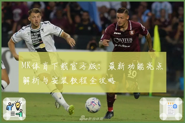 MK体育下载官方版：最新功能亮点解析与安装教程全攻略